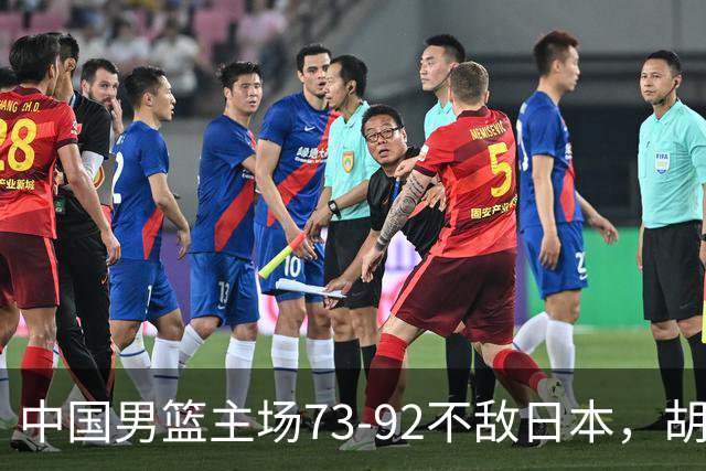 中国男篮主场73-92不敌日本，胡金秋砍下15分