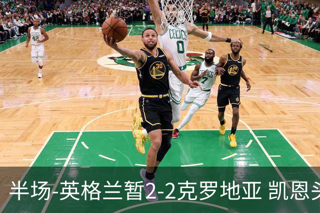 半场-英格兰暂2-2克罗地亚 凯恩头顶脚踢双响巴图里纳+穆萨破门