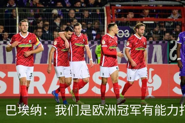 巴埃纳：我们是欧洲冠军有能力打进决赛 进球献给玛丽亚
