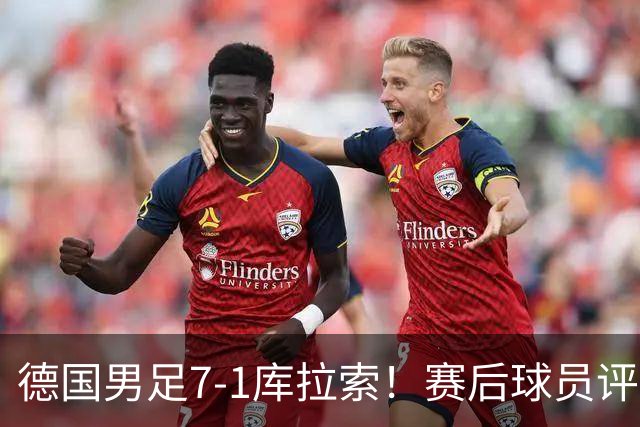 德国男足7-1库拉索！赛后球员评分：2人封神，3人及格，1人太拉胯