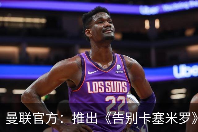 曼联官方：推出《告别卡塞米罗》纪录片，预计本周内上线