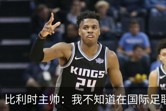 比利时主帅：我不知道在国际足联 愚人节竟然是7月5日