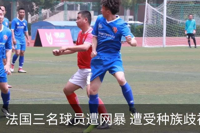 法国三名球员遭网暴 遭受种族歧视和恶意辱骂
