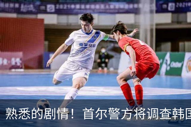 熟悉的剧情！首尔警方将调查韩国队主帅任命是否违法