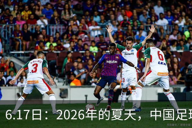 6.17日：2026年的夏天，中国足球终于等来了一条令人热血沸腾的消息